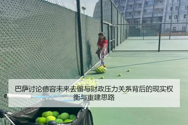 巴萨讨论德容未来去留与财政压力关系背后的现实权衡与重建思路