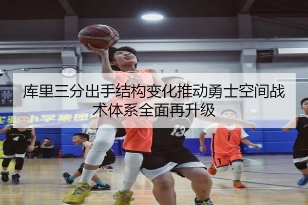库里三分出手结构变化推动勇士空间战术体系全面再升级