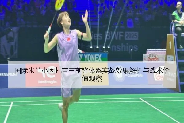 国际米兰小因扎吉三前锋体系实战效果解析与战术价值观察