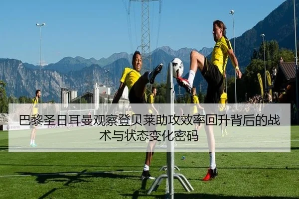 巴黎圣日耳曼观察登贝莱助攻效率回升背后的战术与状态变化密码