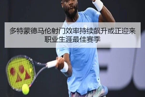 多特蒙德马伦射门效率持续飙升或正迎来职业生涯最佳赛季
