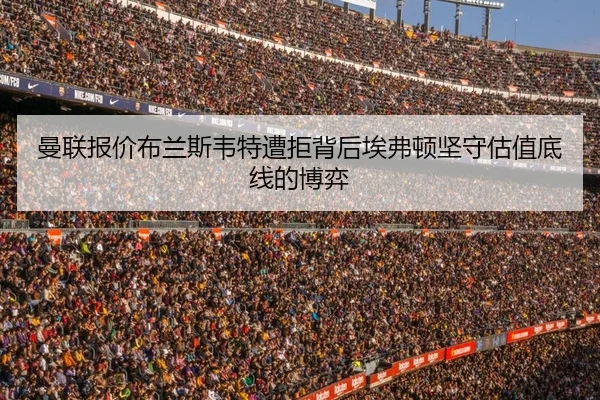 曼联报价布兰斯韦特遭拒背后埃弗顿坚守估值底线的博弈